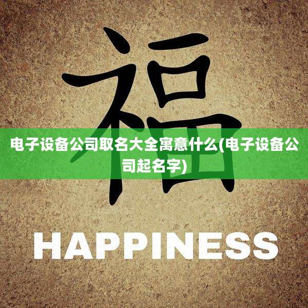 电子设备公司取名大全寓意什么(电子设备公司起名字)