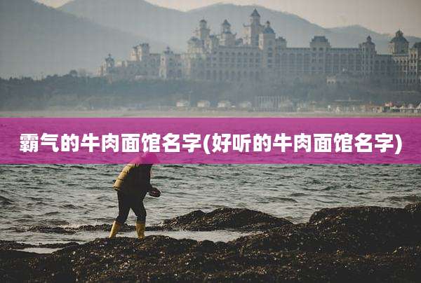 霸气的牛肉面馆名字(好听的牛肉面馆名字)