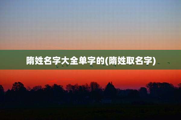 隋姓名字大全单字的(隋姓取名字)