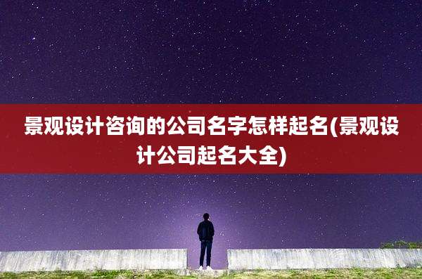 景观设计咨询的公司名字怎样起名(景观设计公司起名大全)