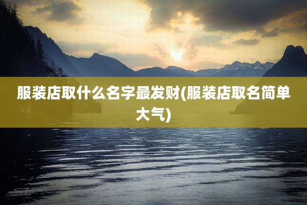 服装店取什么名字最发财(服装店取名简单大气)