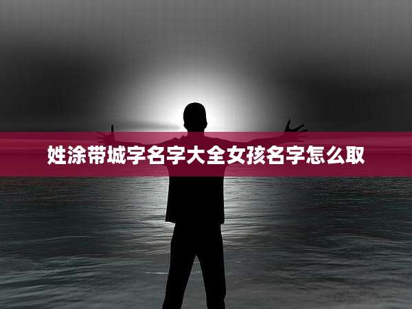 姓涂带城字名字大全女孩名字怎么取