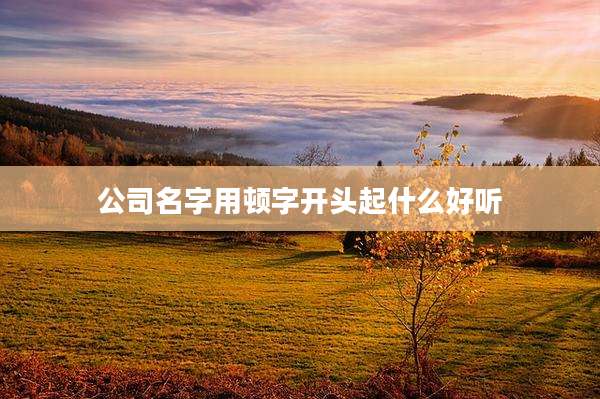 公司名字用顿字开头起什么好听