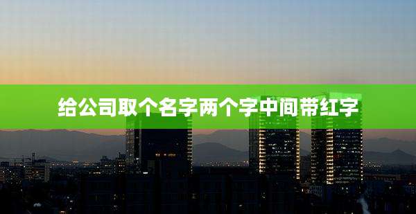 给公司取个名字两个字中间带红字