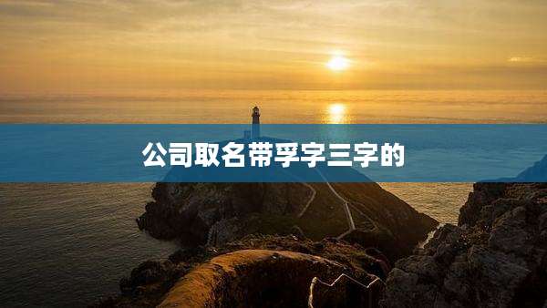 公司取名带孚字三字的
