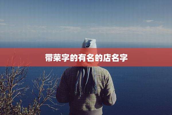带荣字的有名的店名字