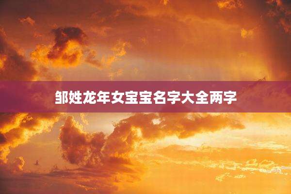 邹姓龙年女宝宝名字大全两字