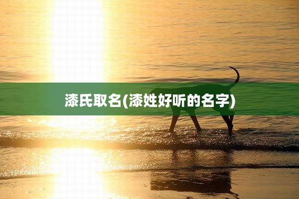 漆氏取名(漆姓好听的名字)