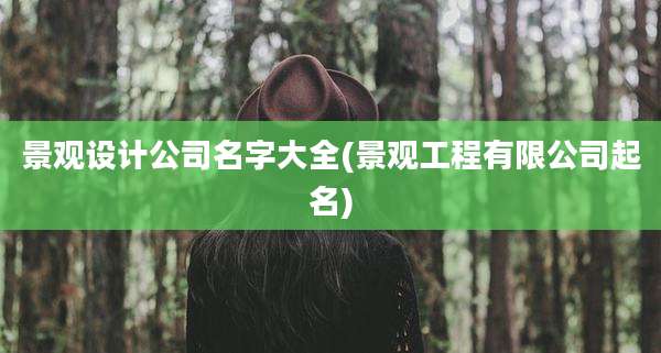 景观设计公司名字大全(景观工程有限公司起名)