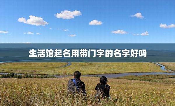 生活馆起名用带门字的名字好吗