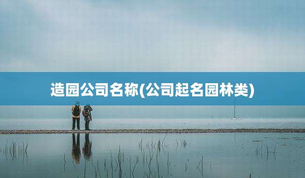 造园公司名称(公司起名园林类)