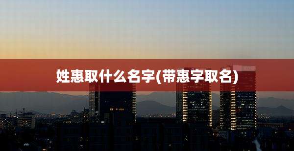 姓惠取什么名字(带惠字取名)