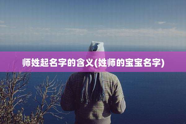 师姓起名字的含义(姓师的宝宝名字)