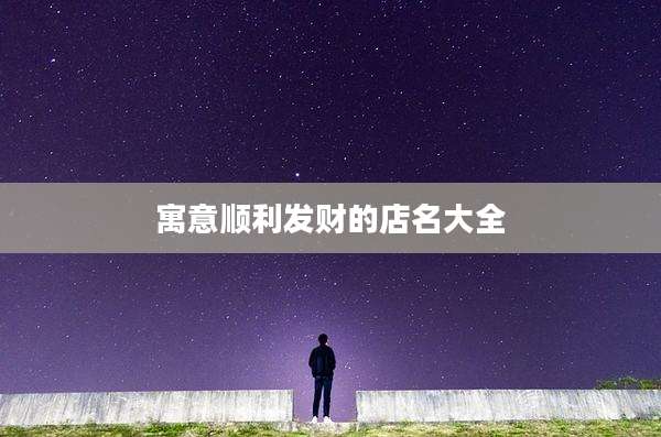 寓意顺利发财的店名大全