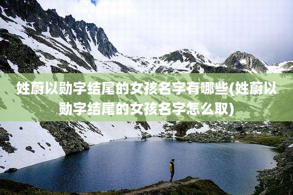 姓蔚以勋字结尾的女孩名字有哪些(姓蔚以勋字结尾的女孩名字怎么取)