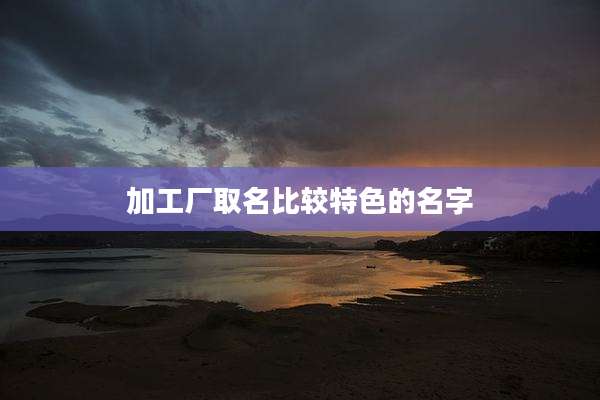 加工厂取名比较特色的名字