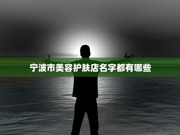 宁波市美容护肤店名字都有哪些