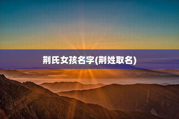 荆氏女孩名字(荆姓取名)