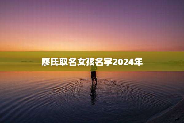 廖氏取名女孩名字2024年