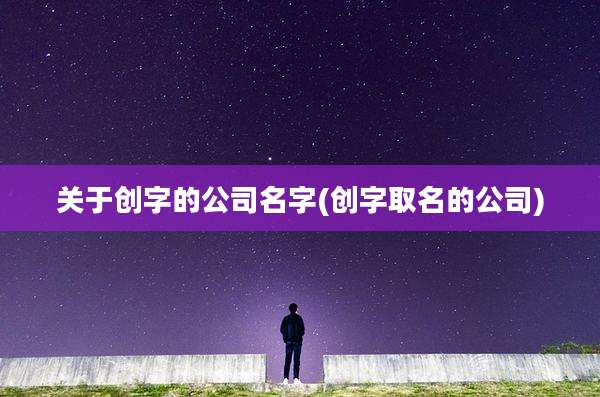 关于创字的公司名字(创字取名的公司)