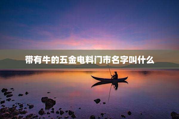 带有牛的五金电料门市名字叫什么