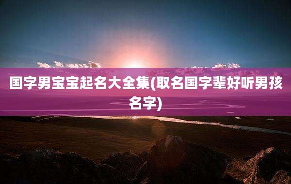 国字男宝宝起名大全集(取名国字辈好听男孩名字)