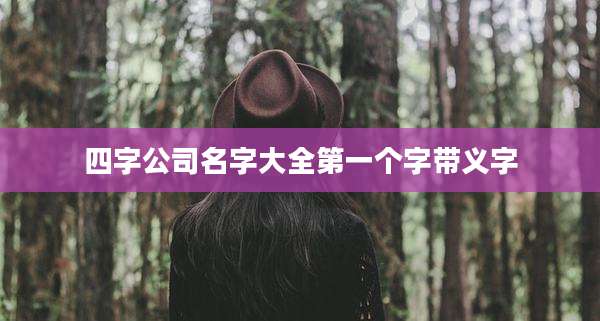 四字公司名字大全第一个字带义字