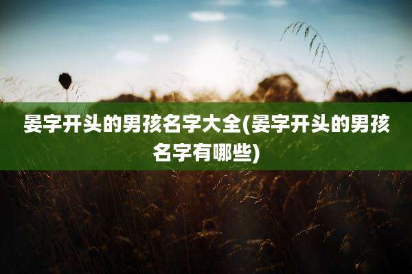 晏字开头的男孩名字大全(晏字开头的男孩名字有哪些)