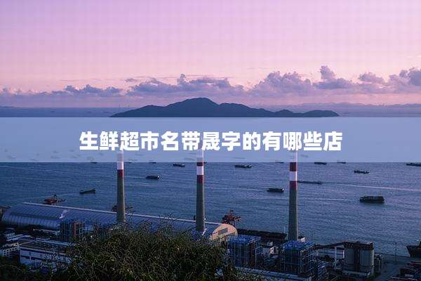 生鲜超市名带晟字的有哪些店