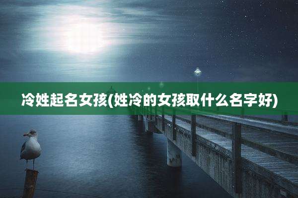 冷姓起名女孩(姓冷的女孩取什么名字好)