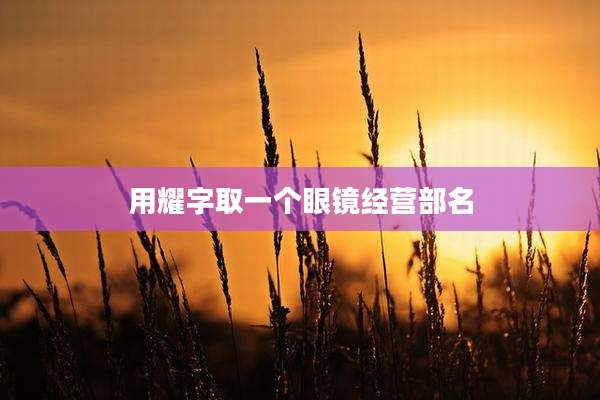 用耀字取一个眼镜经营部名