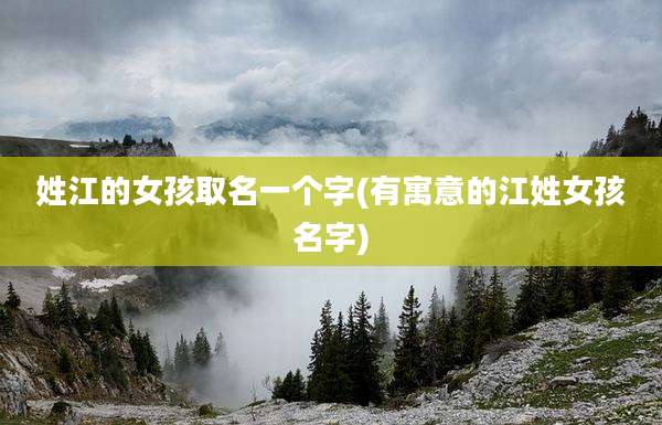姓江的女孩取名一个字(有寓意的江姓女孩名字)