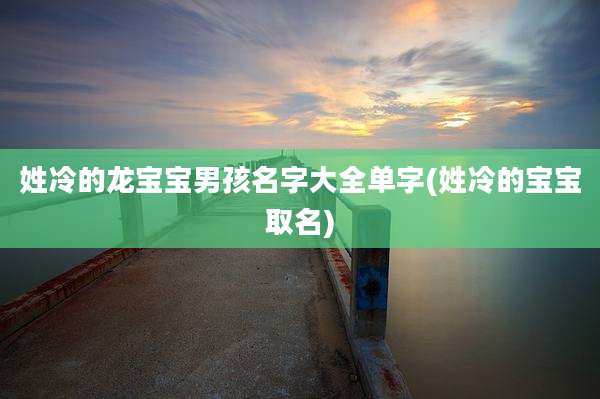 姓冷的龙宝宝男孩名字大全单字(姓冷的宝宝取名)