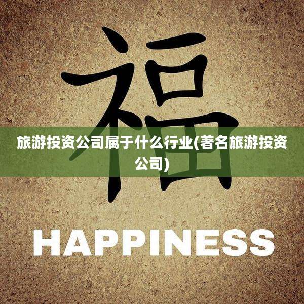 旅游投资公司属于什么行业(著名旅游投资公司)