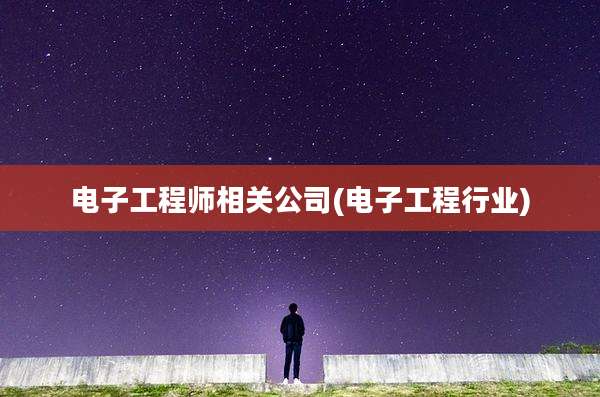 电子工程师相关公司(电子工程行业)