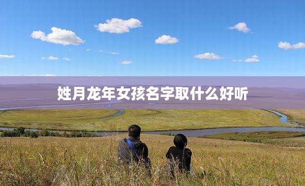 姓月龙年女孩名字取什么好听