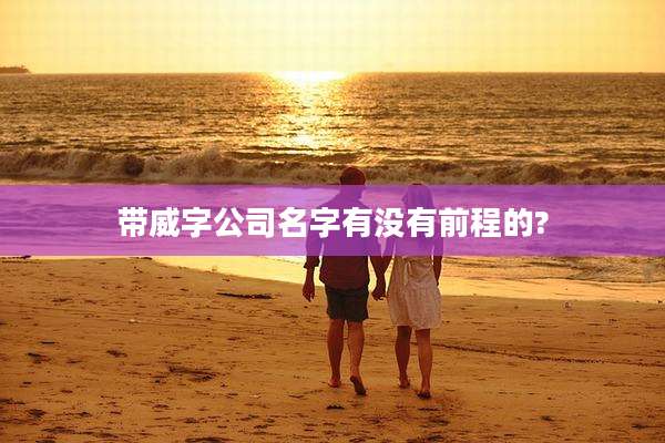 带威字公司名字有没有前程的?