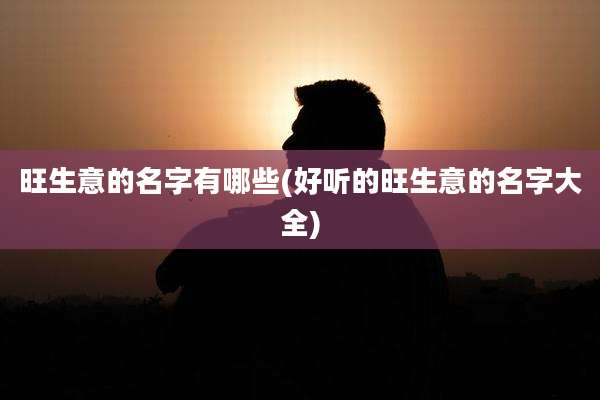 旺生意的名字有哪些(好听的旺生意的名字大全)