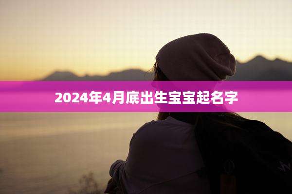 2024年4月底出生宝宝起名字