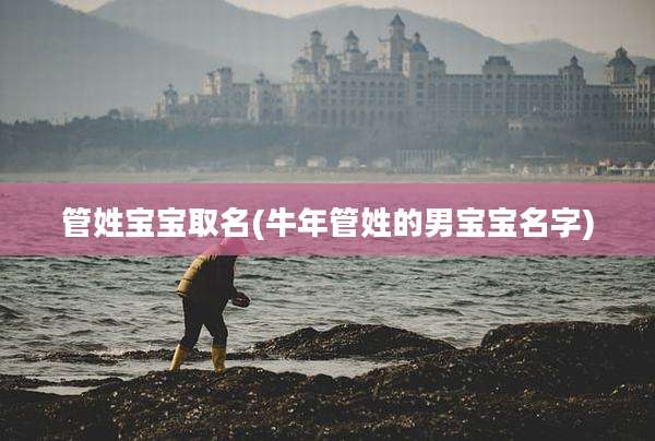管姓宝宝取名(牛年管姓的男宝宝名字)