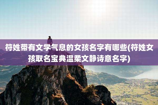 符姓带有文学气息的女孩名字有哪些(符姓女孩取名宝典温柔文静诗意名字)