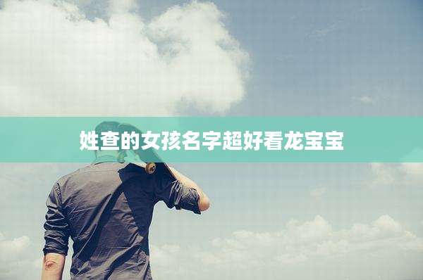 姓查的女孩名字超好看龙宝宝
