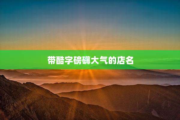带酷字磅礴大气的店名