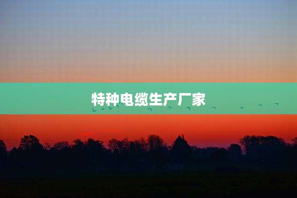 特种电缆生产厂家