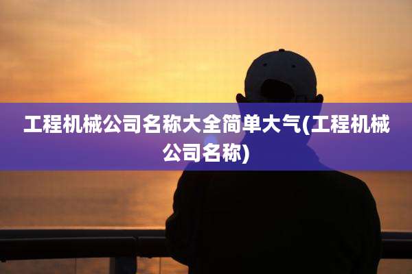 工程机械公司名称大全简单大气(工程机械公司名称)