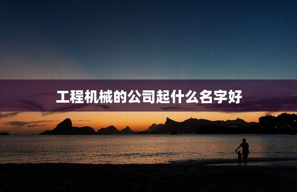 工程机械的公司起什么名字好