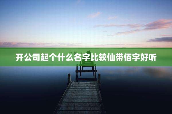 开公司起个什么名字比较仙带佰字好听