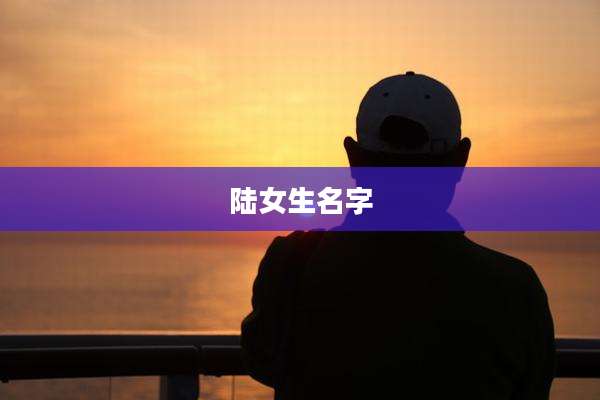 陆女生名字