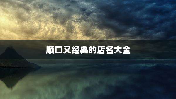 顺口又经典的店名大全