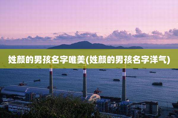 姓颜的男孩名字唯美(姓颜的男孩名字洋气)